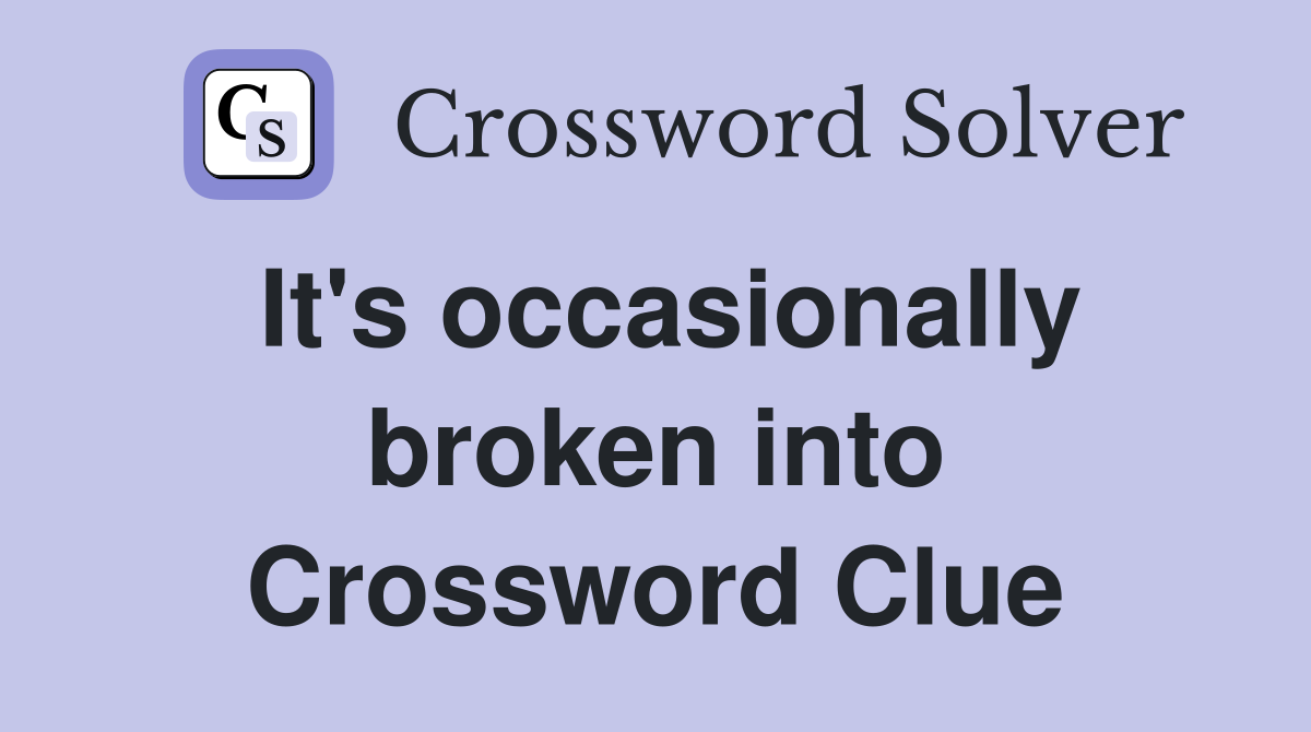 It's occasionally broken into Crossword Clue