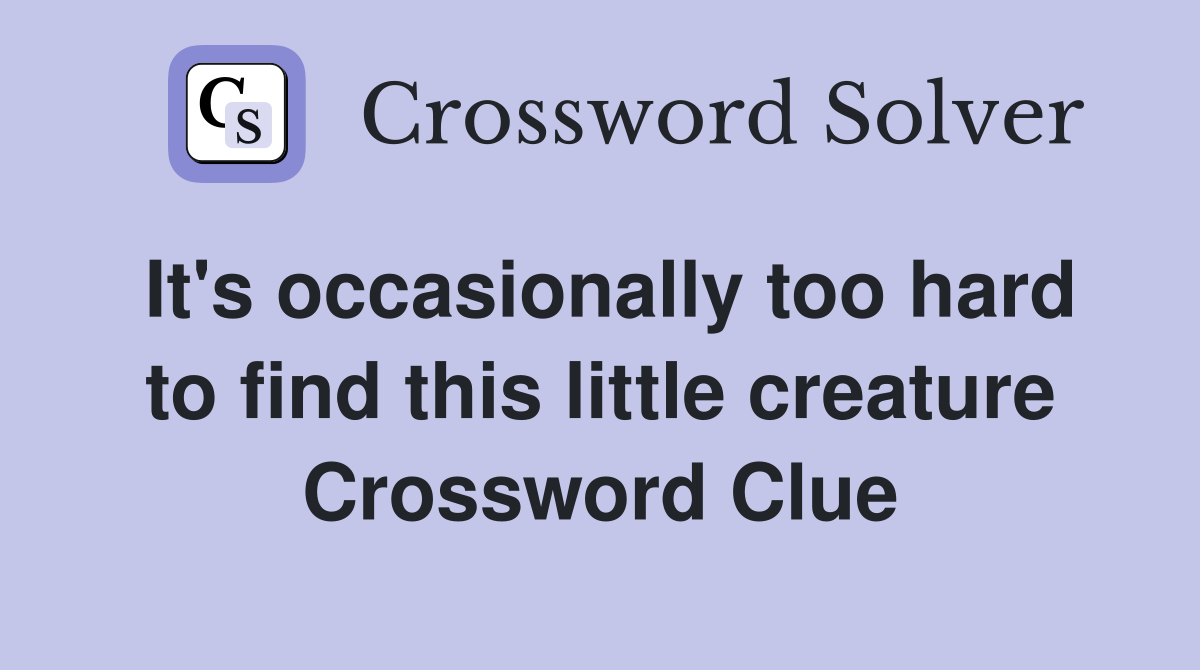 It's occasionally too hard to find this little creature Crossword Clue