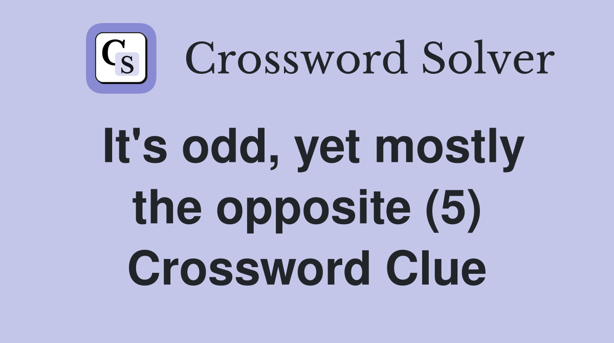 It's odd, yet mostly the opposite (5) Crossword Clue