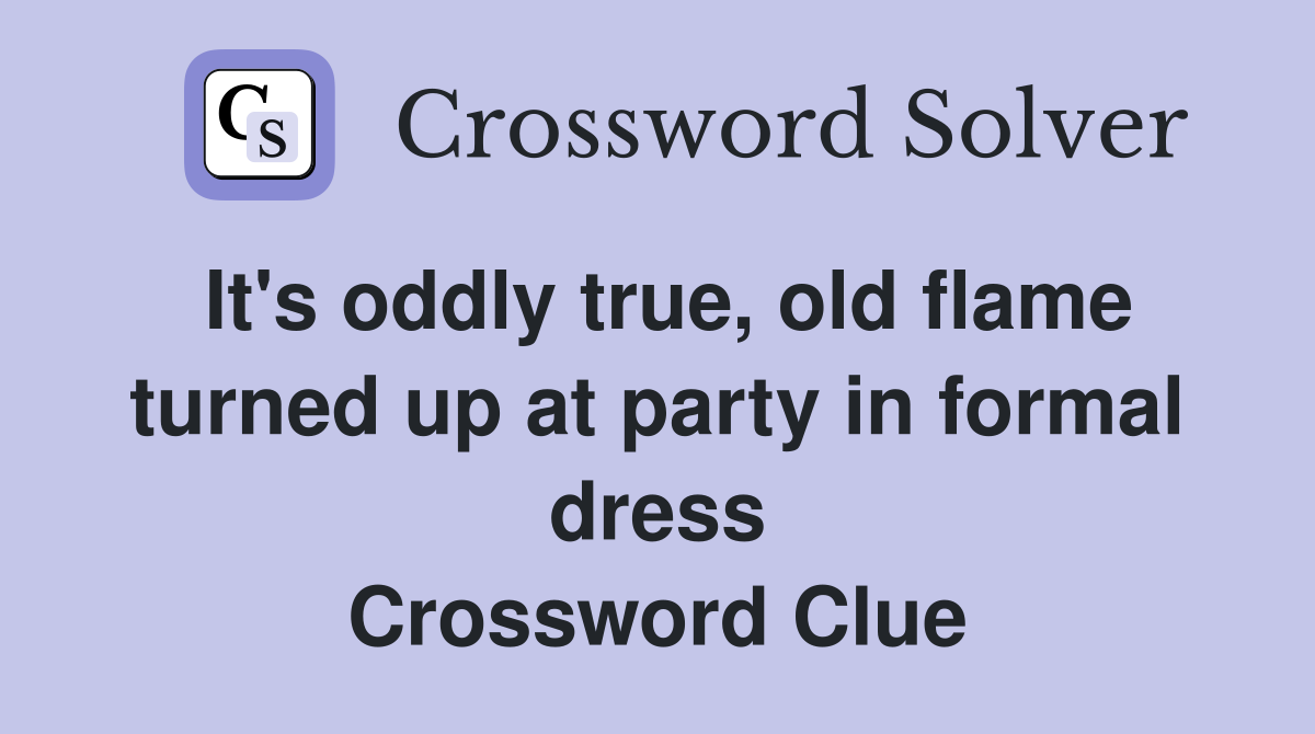 It's oddly true, old flame turned up at party in formal dress Crossword Clue