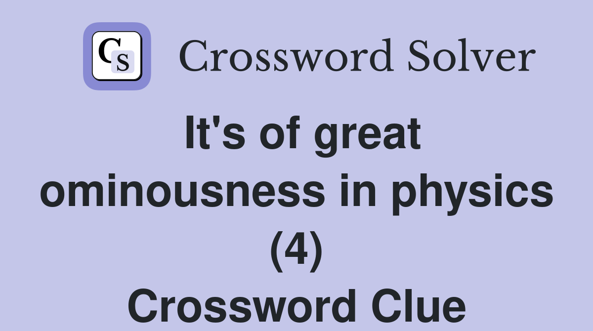It's of great ominousness in physics (4) Crossword Clue