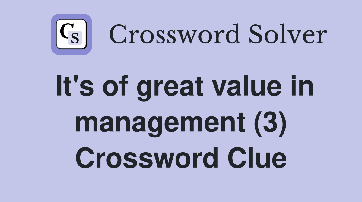 It's of great value in management (3) Crossword Clue