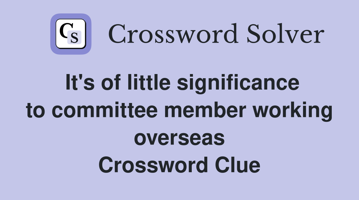 It's of little significance to committee member working overseas Crossword Clue