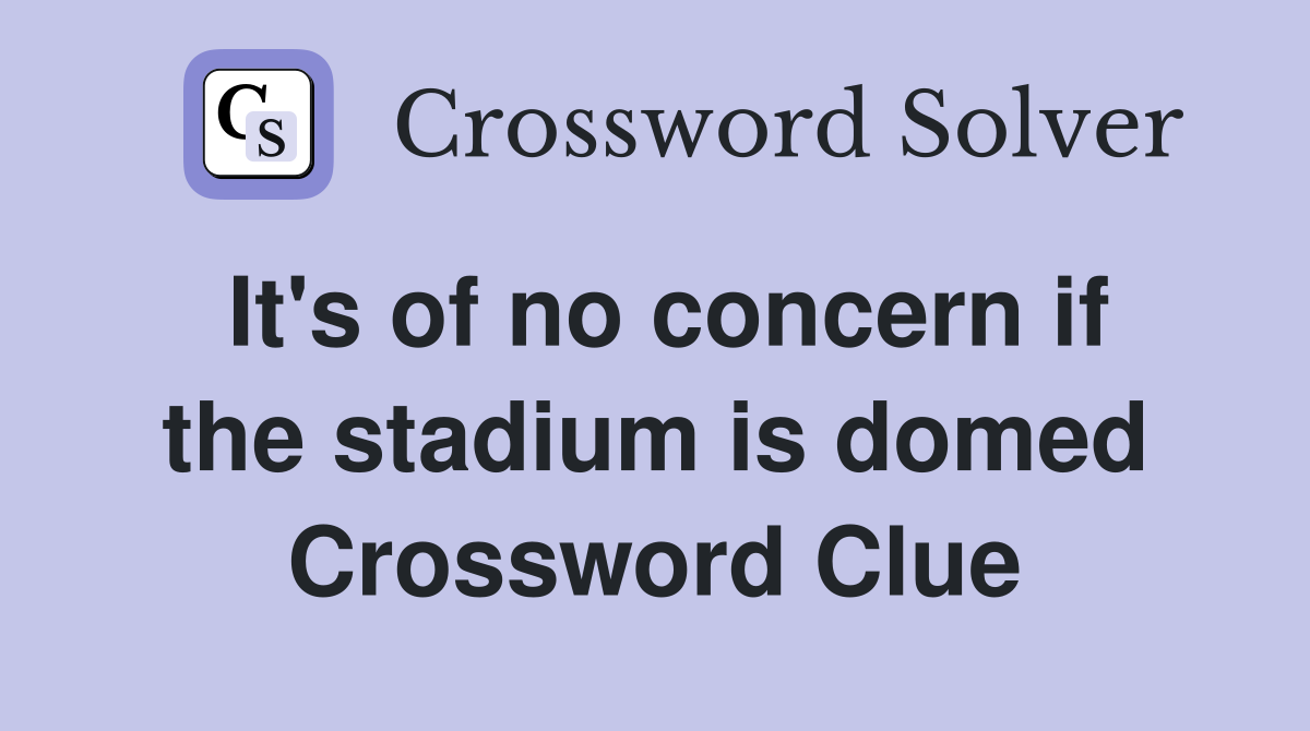 It's of no concern if the stadium is domed Crossword Clue