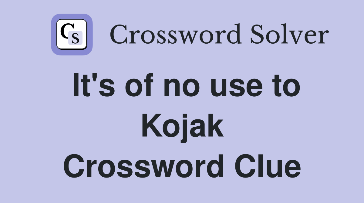 It's of no use to Kojak Crossword Clue