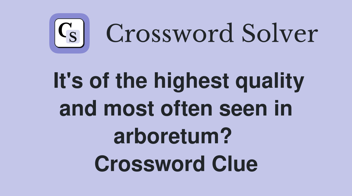 It's of the highest quality and most often seen in arboretum?  Crossword Clue