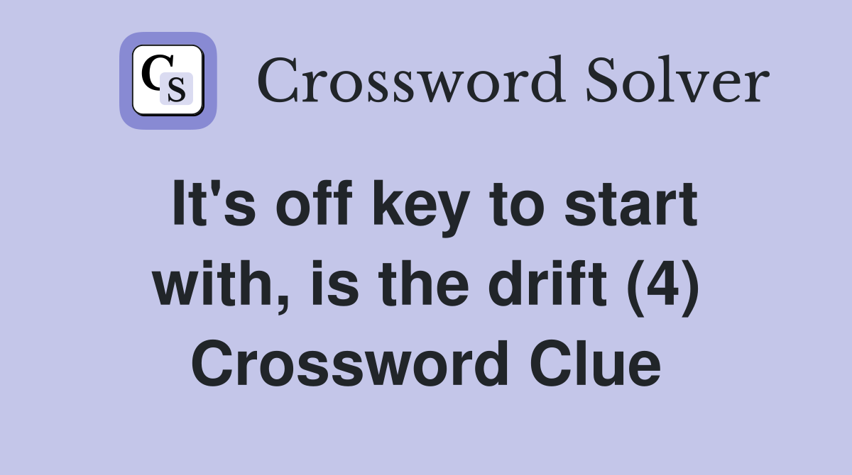 It's off key to start with, is the drift (4) Crossword Clue