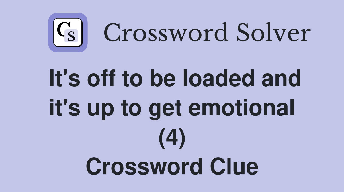 It's off to be loaded and it's up to get emotional (4) Crossword Clue