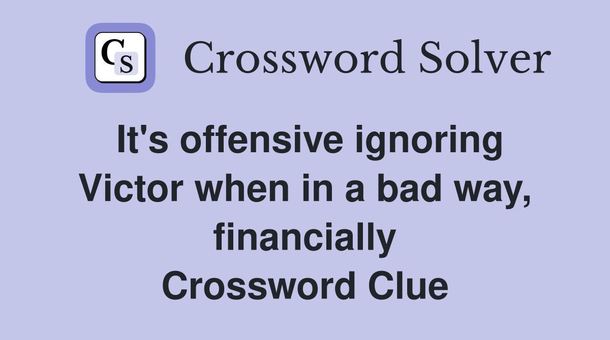 It's offensive ignoring Victor when in a bad way, financially Crossword Clue