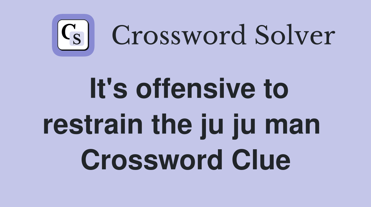 It's offensive to restrain the ju ju man  Crossword Clue