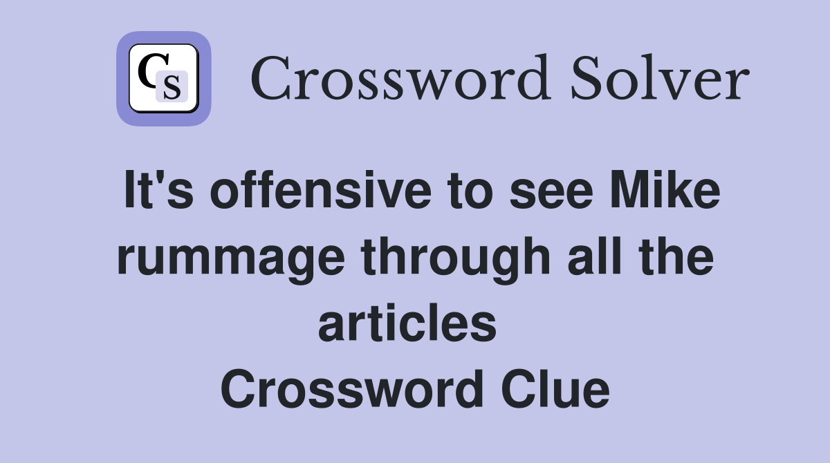 It's offensive to see Mike rummage through all the articles  Crossword Clue