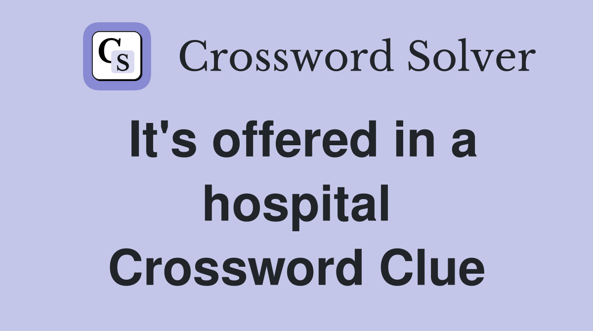 It's offered in a hospital Crossword Clue