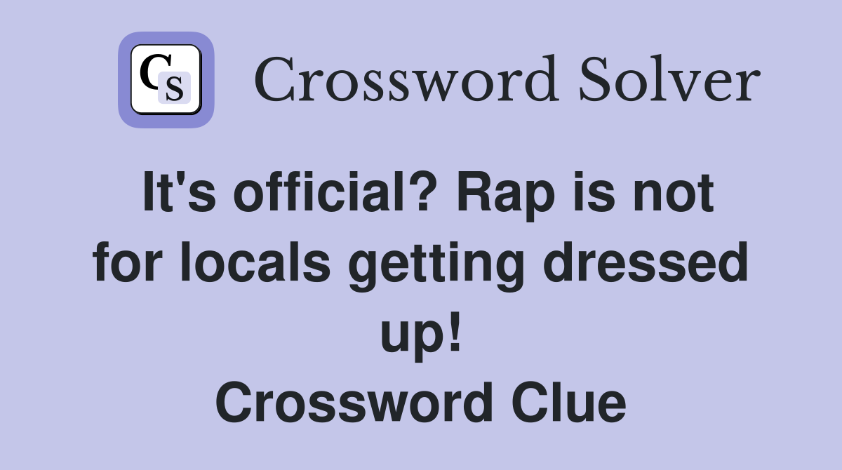 It's official? Rap is not for locals getting dressed up! Crossword Clue