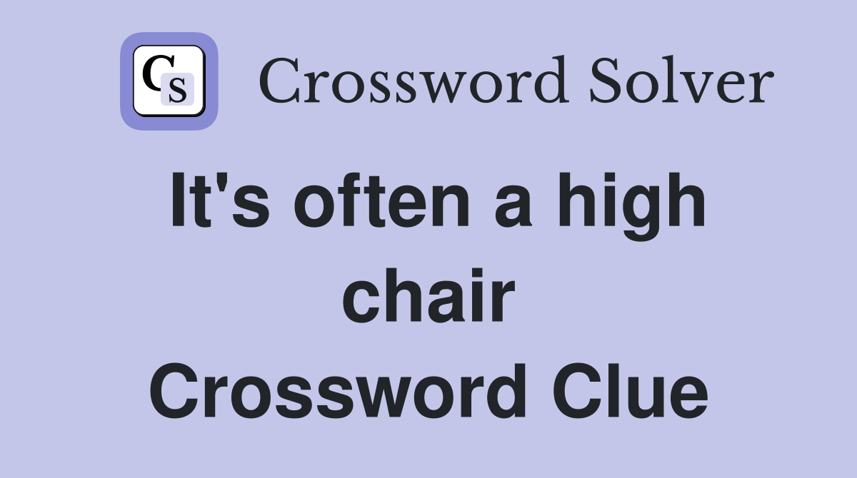 It's often a high chair Crossword Clue