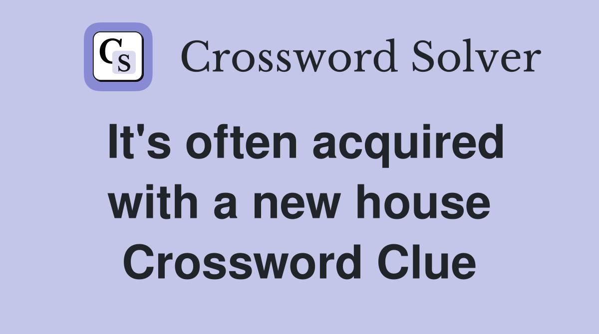It's often acquired with a new house Crossword Clue