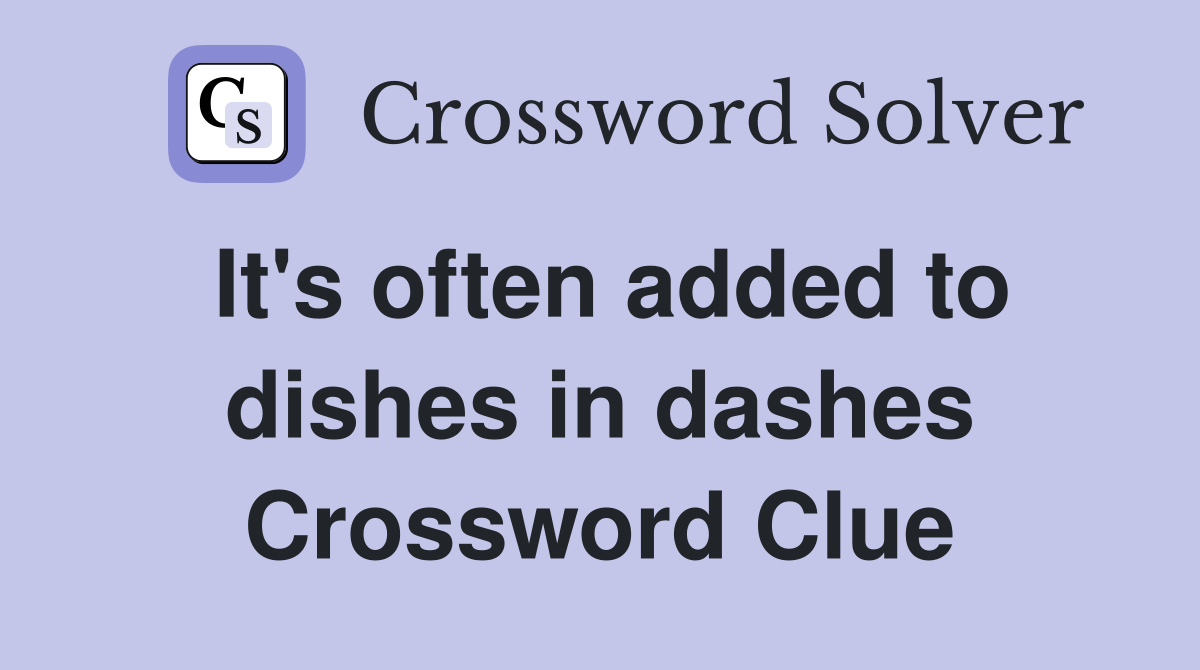 It's often added to dishes in dashes Crossword Clue