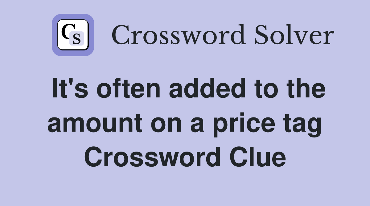 It's often added to the amount on a price tag Crossword Clue