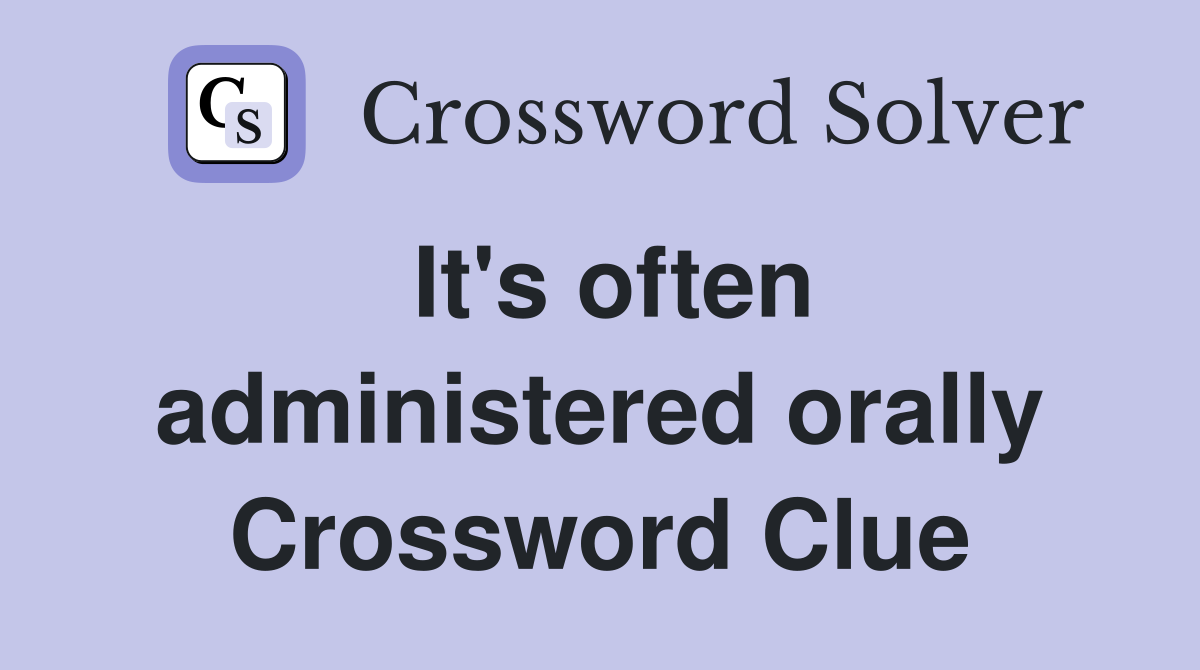 It's often administered orally Crossword Clue