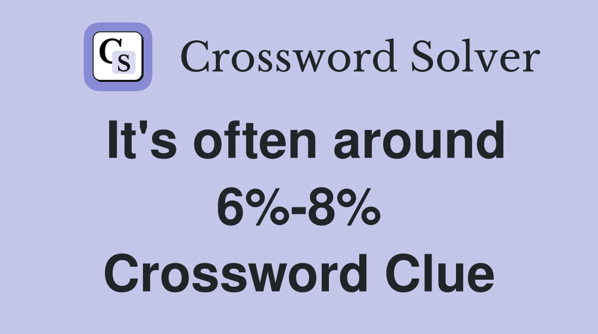 It's often around 6%-8% Crossword Clue