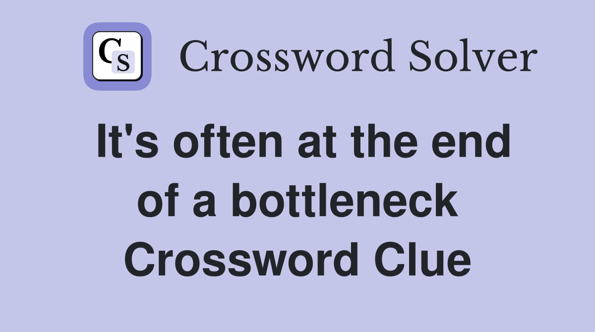 It's often at the end of a bottleneck Crossword Clue