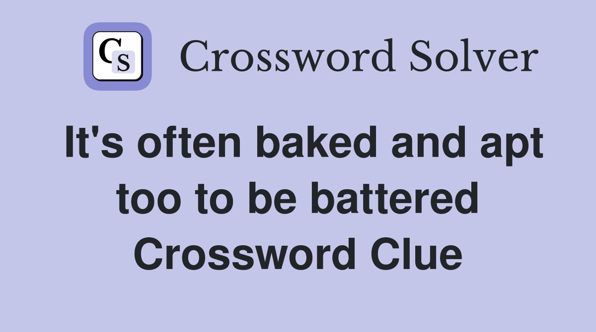 It's often baked and apt too to be battered Crossword Clue