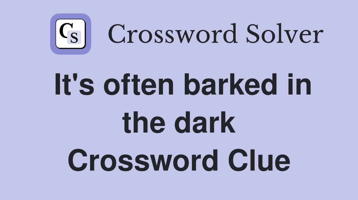 It's often barked in the dark Crossword Clue