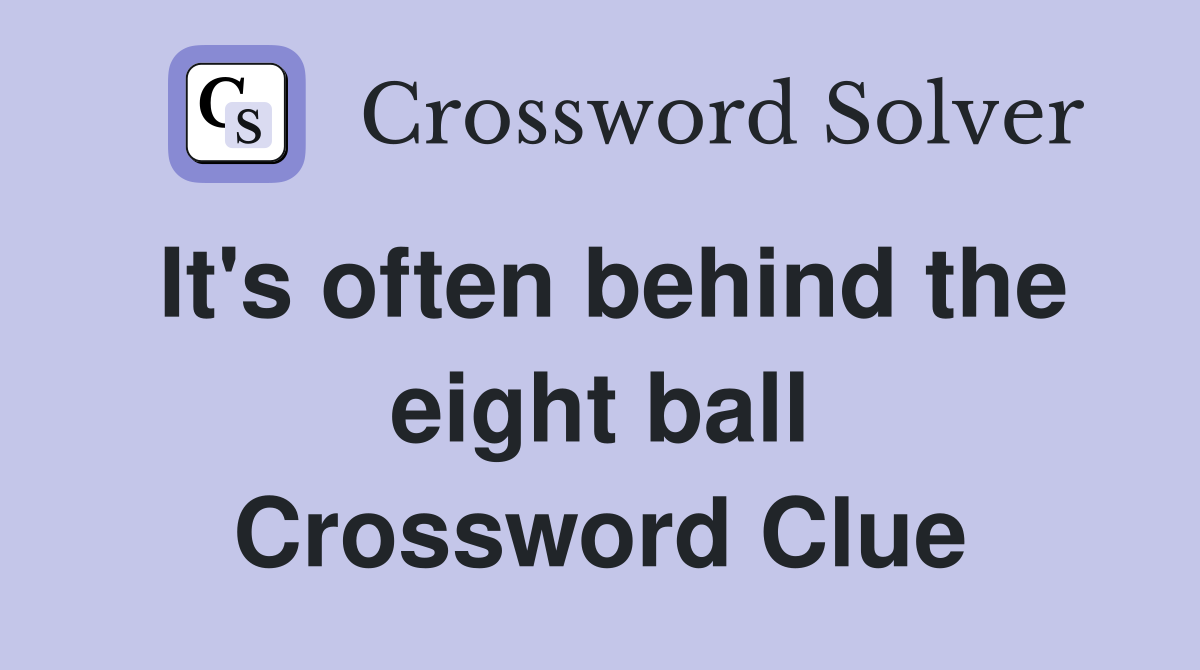 It's often behind the eight ball Crossword Clue