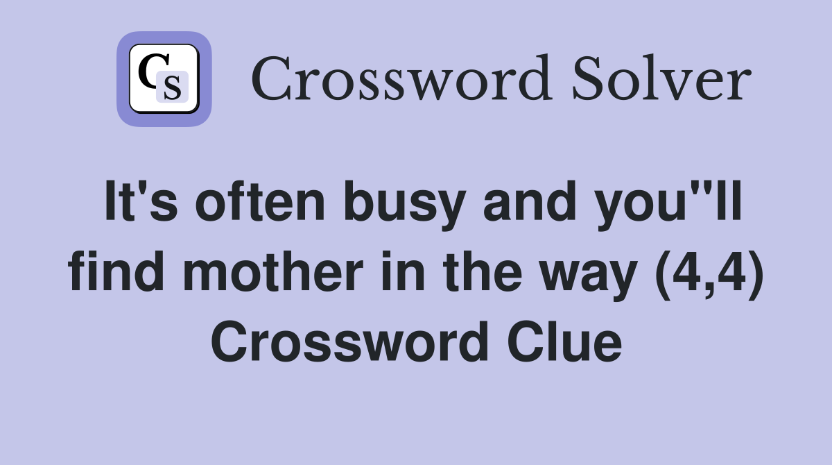 It's often busy and you"ll find mother in the way (4,4) Crossword Clue