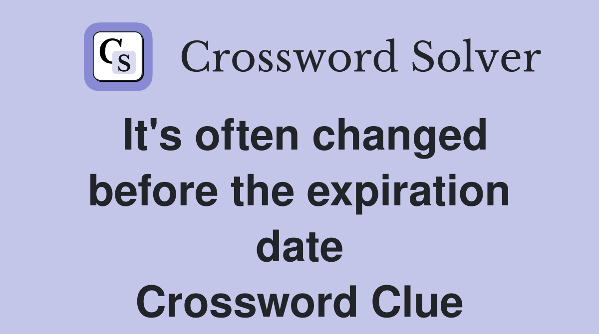 It's often changed before the expiration date Crossword Clue