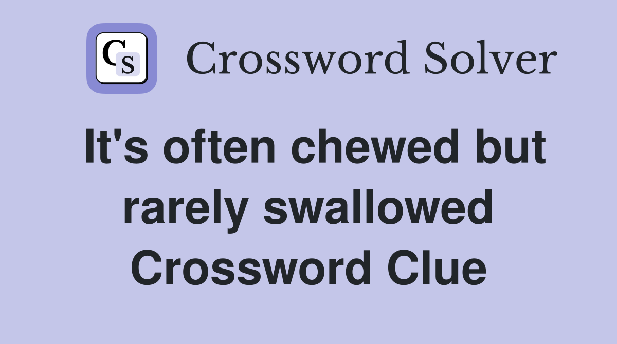 It's often chewed but rarely swallowed Crossword Clue