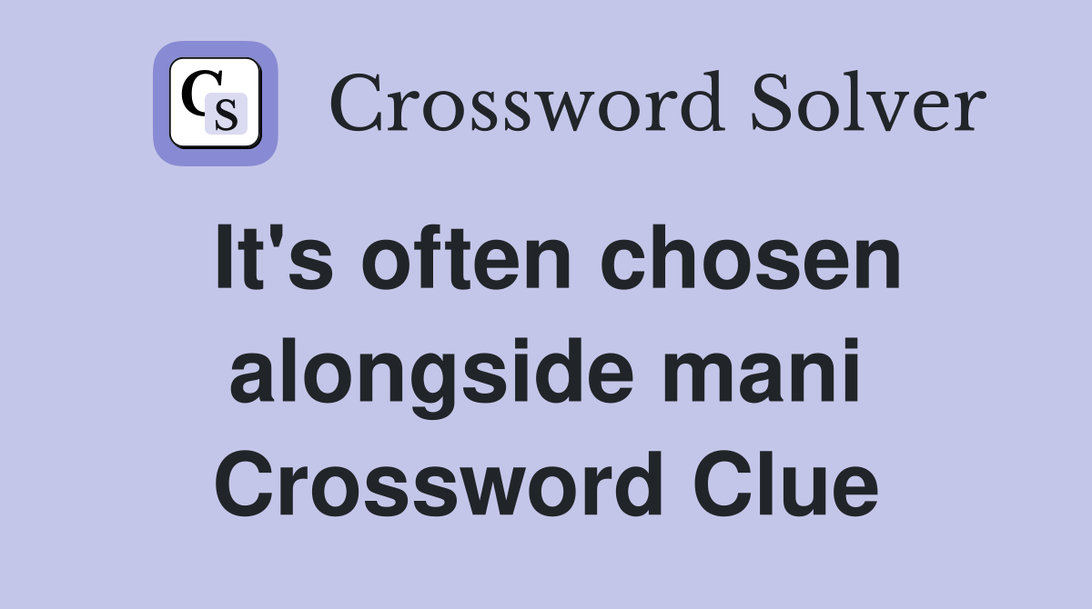 It's often chosen alongside mani Crossword Clue
