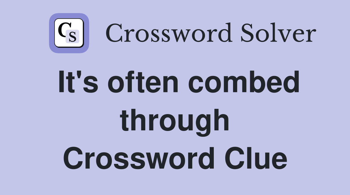 It's often combed through Crossword Clue
