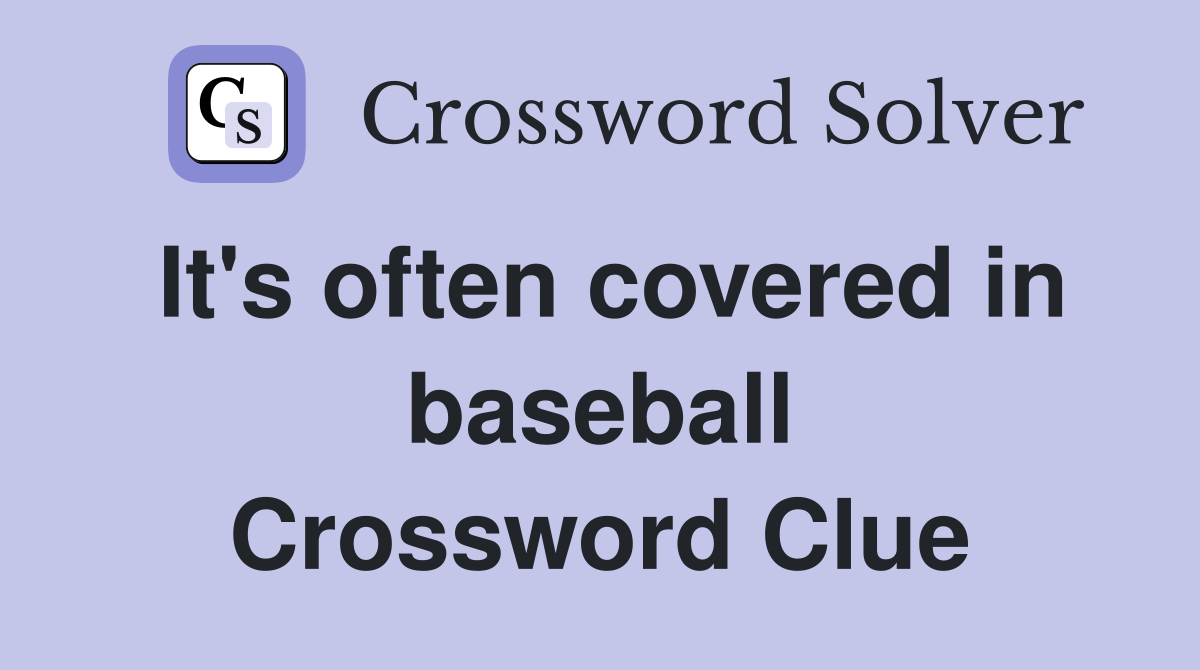 It's often covered in baseball Crossword Clue