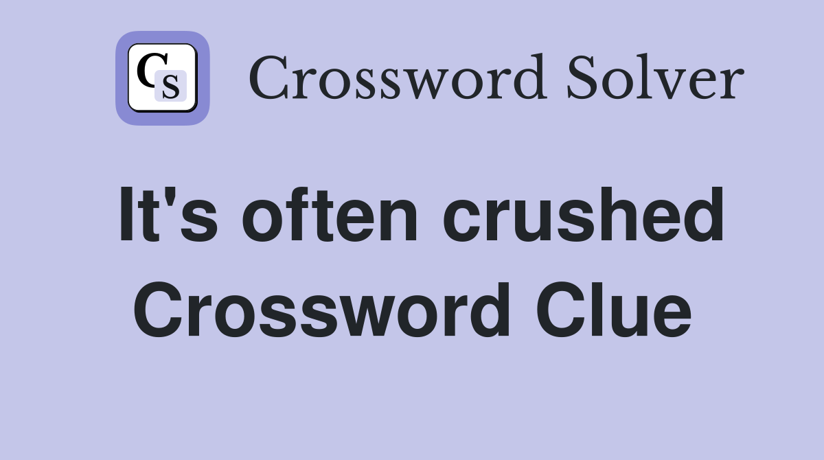 It's often crushed Crossword Clue