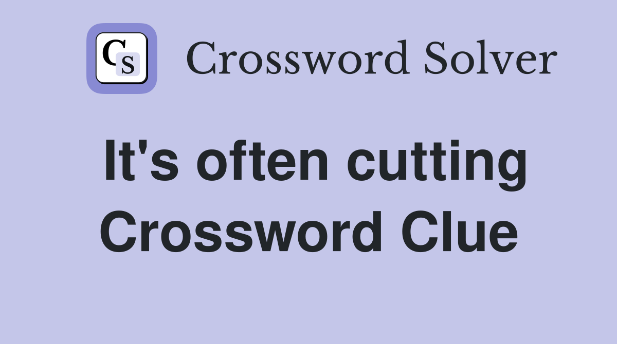 It's often cutting Crossword Clue