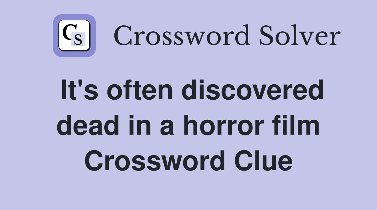 It's often discovered dead in a horror film Crossword Clue