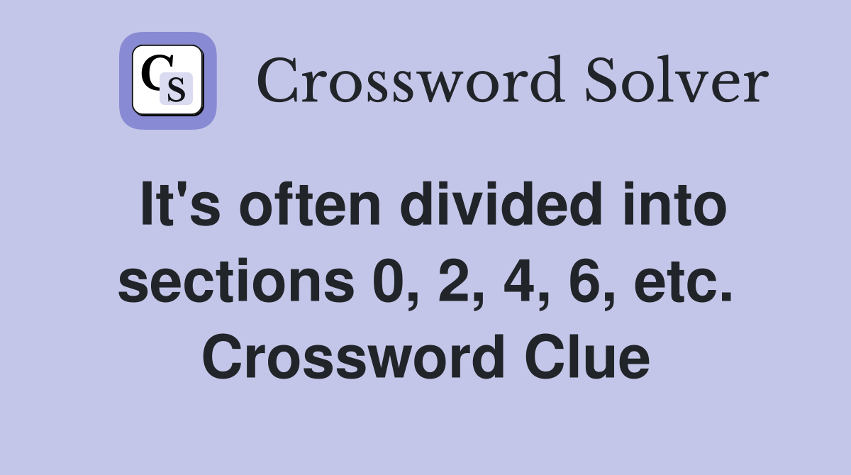 It's often divided into sections 0, 2, 4, 6, etc. Crossword Clue
