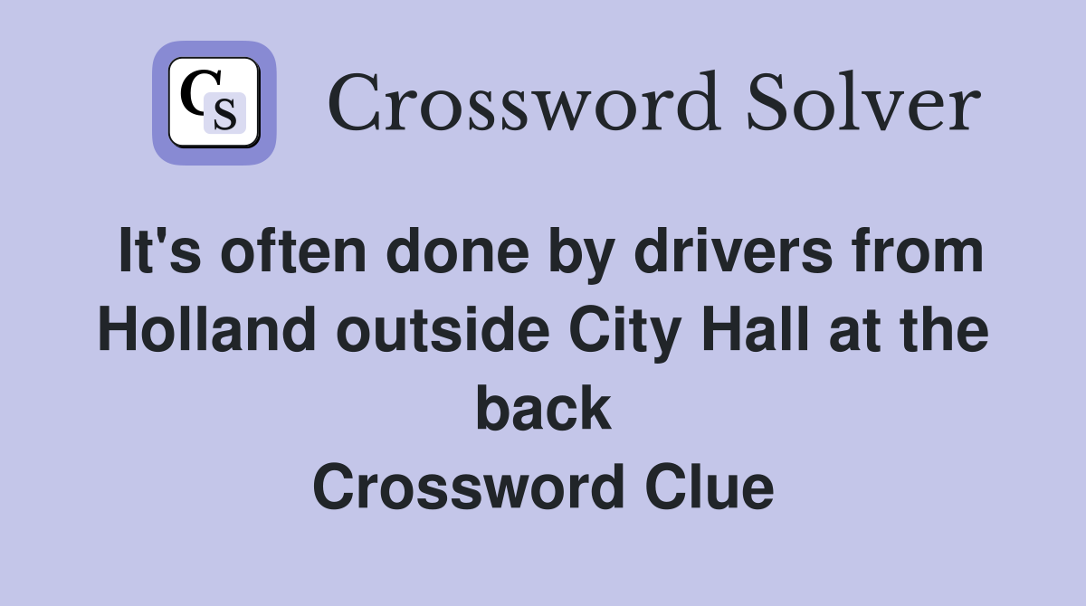 It's often done by drivers from Holland outside City Hall at the back Crossword Clue