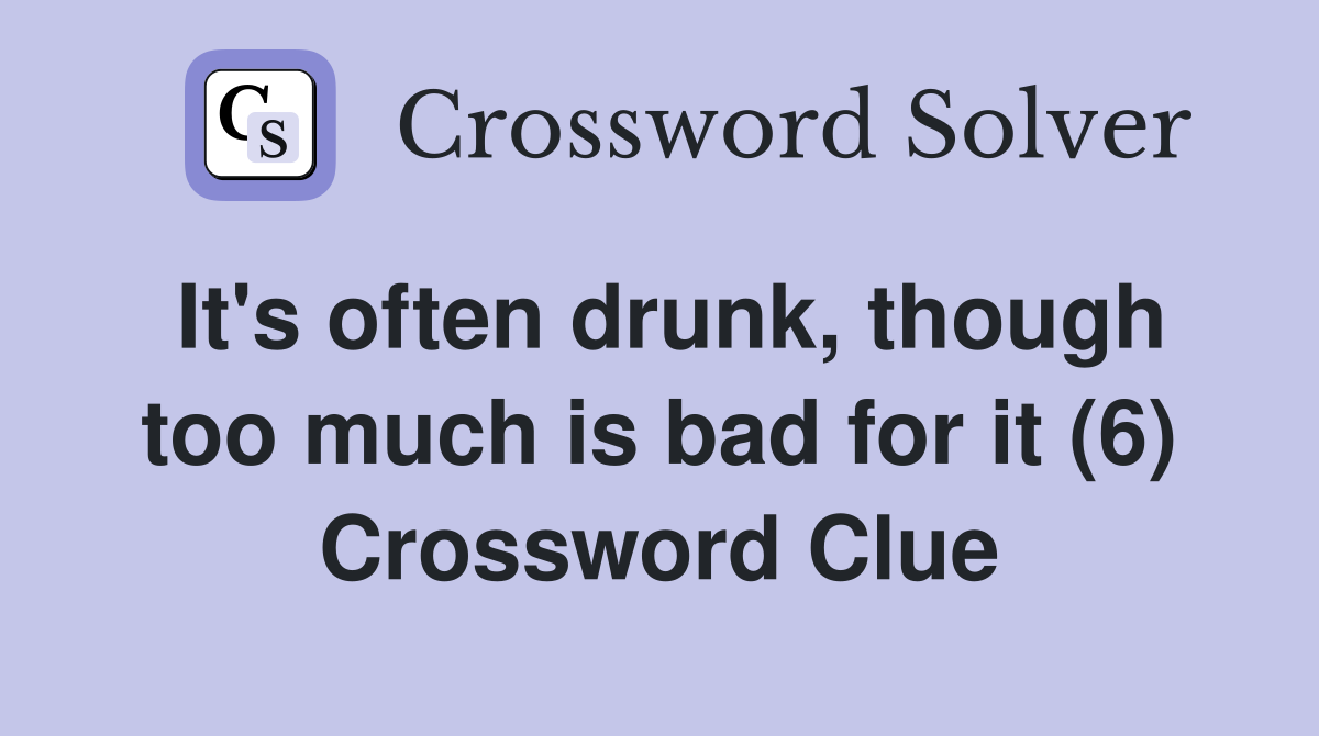 It's often drunk, though too much is bad for it (6) Crossword Clue