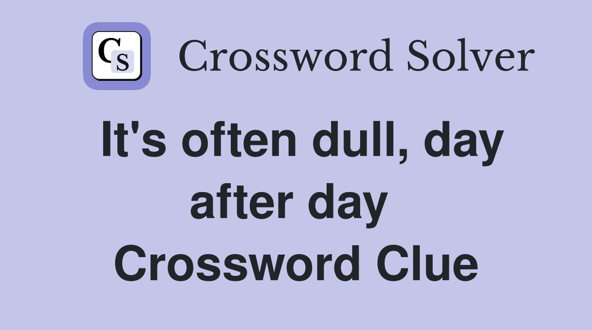 It's often dull, day after day  Crossword Clue