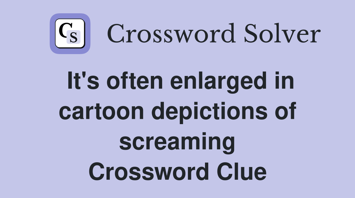 It's often enlarged in cartoon depictions of screaming Crossword Clue