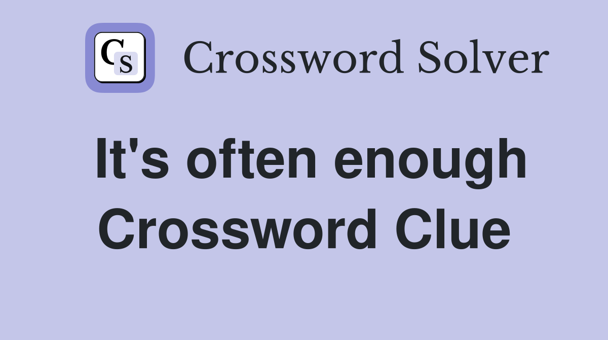 It's often enough Crossword Clue