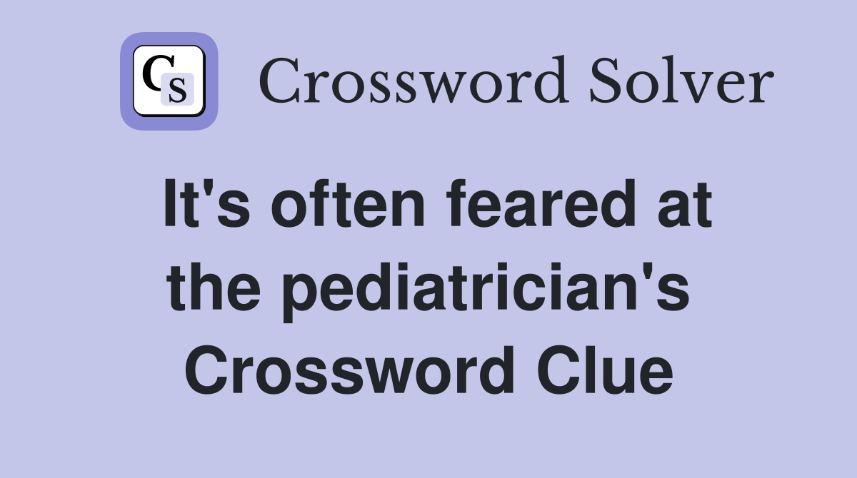 It's often feared at the pediatrician's Crossword Clue