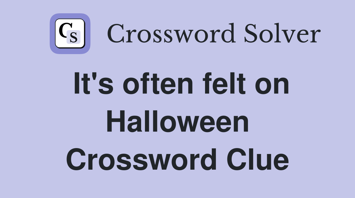 It's often felt on Halloween Crossword Clue