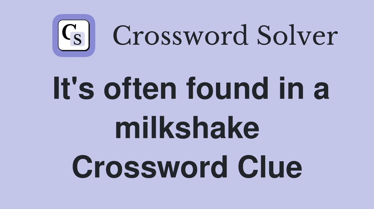 It's often found in a milkshake Crossword Clue