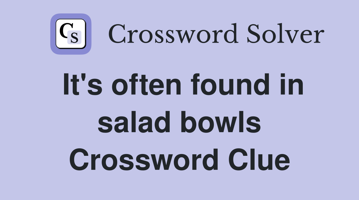 It's often found in salad bowls Crossword Clue