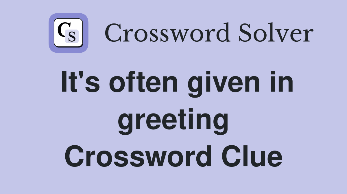 It's often given in greeting Crossword Clue