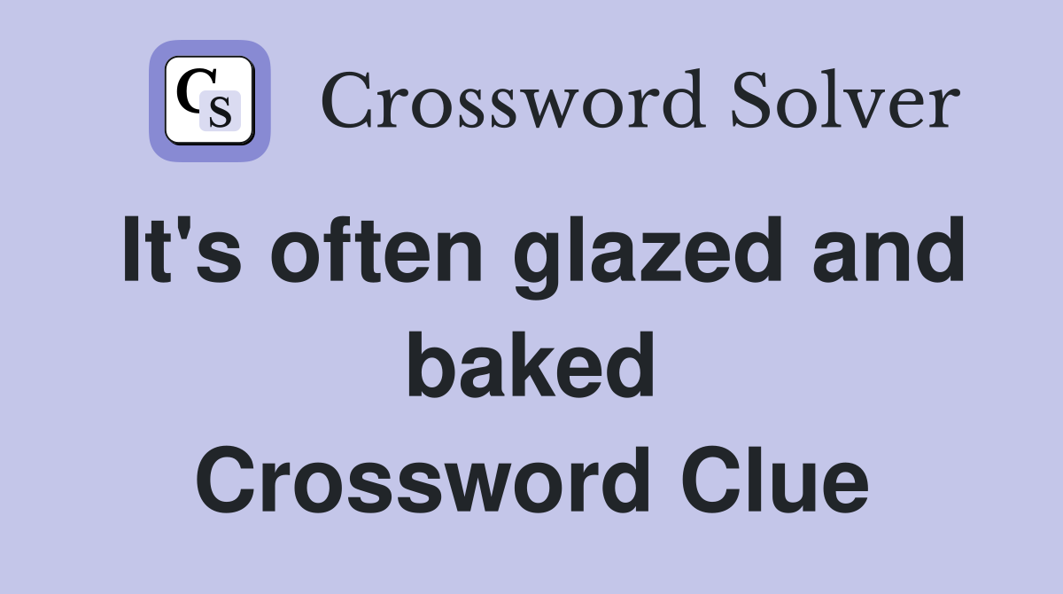 It's often glazed and baked Crossword Clue