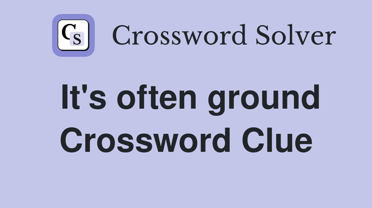 It's often ground Crossword Clue