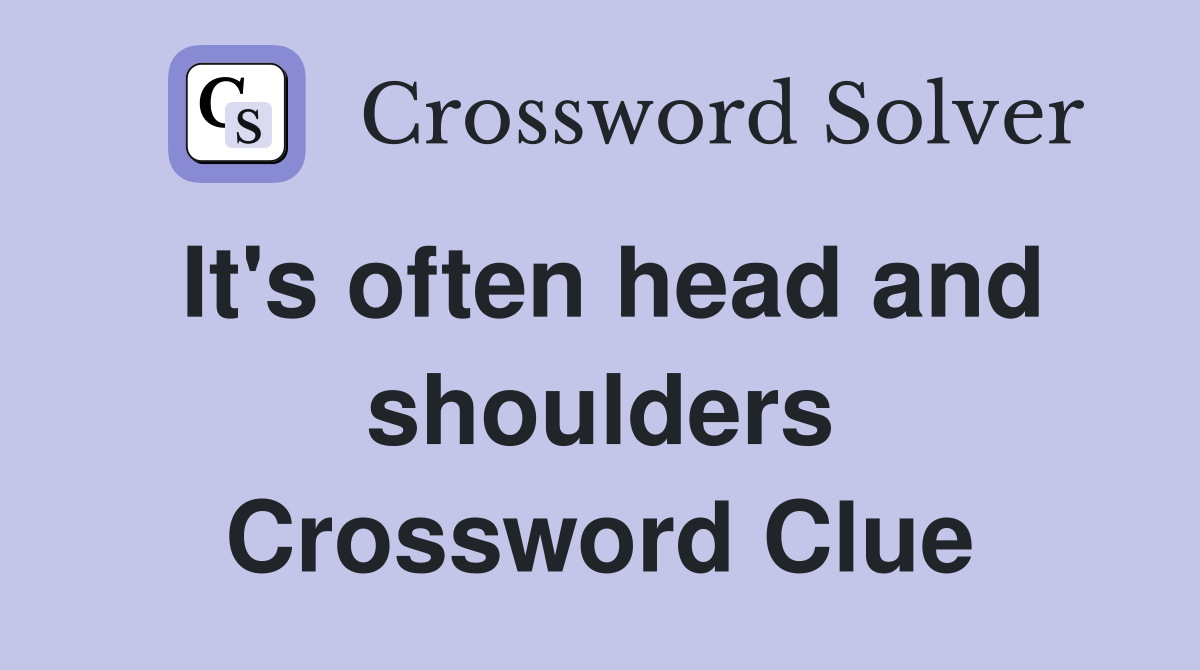 It's often head and shoulders Crossword Clue